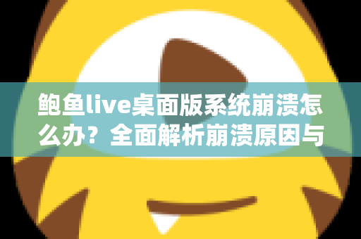 鲍鱼live桌面版系统崩溃怎么办？全面解析崩溃原因与快速修复方案，让你流畅直播不中断