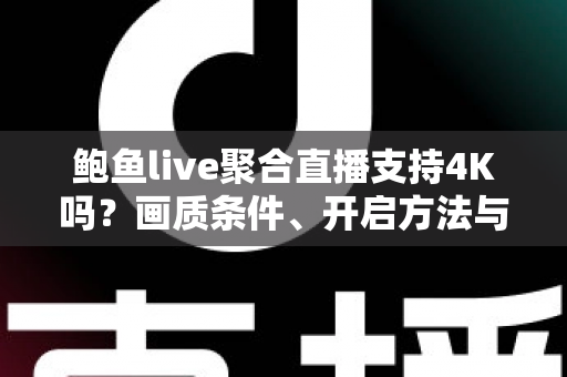 鲍鱼live聚合直播支持4K吗？画质条件、开启方法与观看优化一站式指南