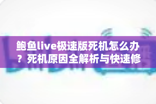 鲍鱼live极速版死机怎么办？死机原因全解析与快速修复实用指南