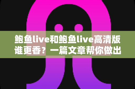 鲍鱼live和鲍鱼live高清版谁更香？一篇文章帮你做出最佳选择