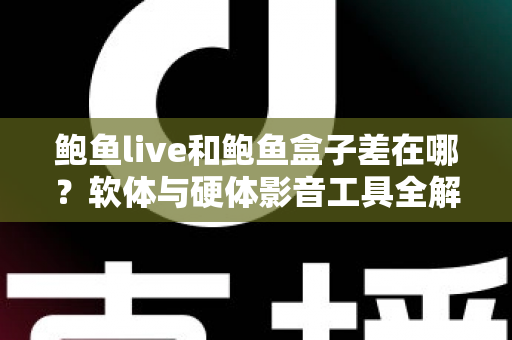 鲍鱼live和鲍鱼盒子差在哪?软体与硬体影音工具全解析,一篇看懂差异、优缺点与选购建议 鲍鱼live和鲍鱼盒子差在哪?软体与硬体影音工具全解析,一篇看懂差异、优缺点与选购建议