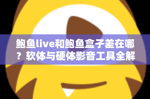 鲍鱼live和鲍鱼盒子差在哪？软体与硬体影音工具全解析，一篇看懂差异、优缺点与选购建议