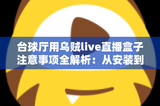 台球厅用乌贼live直播盒子注意事项全解析:从安装到运营的实用指南,助您轻松打造专业台球直播间 台球厅用乌贼live直播盒子注意事项全解析:从安装到运营的实用指南,助您轻松打造专业台球直播间