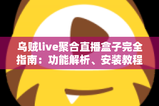 乌贼live聚合直播盒子完全指南：功能解析、安装教程与常见问题一览