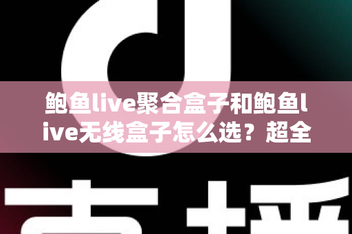 鲍鱼live聚合盒子和鲍鱼live无线盒子怎么选?超全选购指南:核心差异、场景分析与避坑建议一文讲透 鲍鱼live聚合盒子和鲍鱼live无线盒子怎么选?超全选购指南:核心差异、场景分析与避坑建议一文讲透