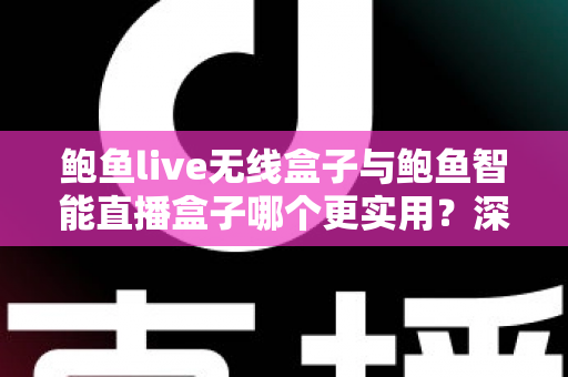 鲍鱼live无线盒子与鲍鱼智能直播盒子哪个更实用?深度对比评测助你选对直播装备 鲍鱼live无线盒子与鲍鱼智能直播盒子哪个更实用?深度对比评测助你选对直播装备