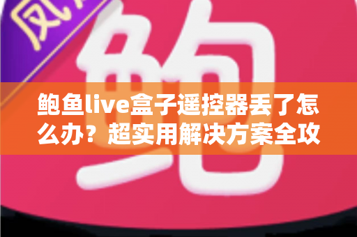 鲍鱼live盒子遥控器丢了怎么办?超实用解决方案全攻略,轻松找回观影体验! 鲍鱼live盒子遥控器丢了怎么办?超实用解决方案全攻略,轻松找回观影体验!