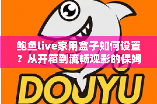 鲍鱼live家用盒子如何设置？从开箱到流畅观影的保姆级教程