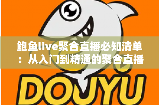 鲍鱼live聚合直播必知清单：从入门到精通的聚合直播平台安全使用全攻略