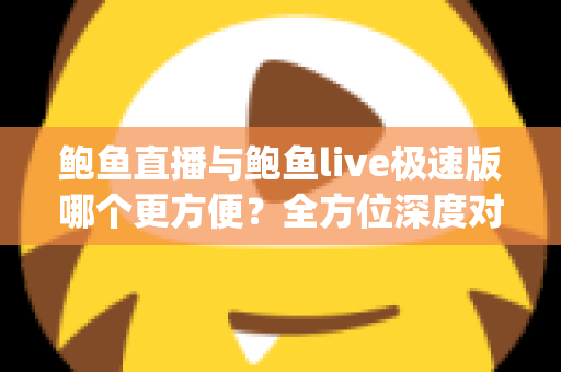 鲍鱼直播与鲍鱼live极速版哪个更方便?全方位深度对比帮你选对直播App 鲍鱼直播与鲍鱼live极速版哪个更方便?全方位深度对比帮你选对直播App