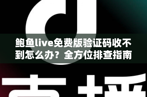 鲍鱼live免费版验证码收不到怎么办？全方位排查指南与实用解决方案