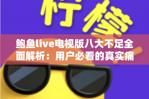 鲍鱼live电视版八大不足全面解析：用户必看的真实痛点与避坑指南