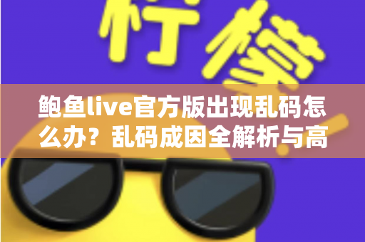 鲍鱼live官方版出现乱码怎么办？乱码成因全解析与高效修复指南