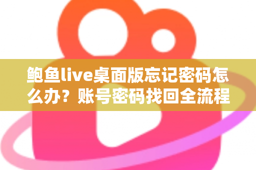 鲍鱼live桌面版忘记密码怎么办?账号密码找回全流程与安全防护实用指南 鲍鱼live桌面版忘记密码怎么办?账号密码找回全流程与安全防护实用指南