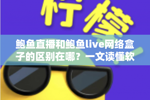 鲍鱼直播和鲍鱼live网络盒子的区别在哪?一文读懂软件与硬件观看方案的核心差异 鲍鱼直播和鲍鱼live网络盒子的区别在哪?一文读懂软件与硬件观看方案的核心差异