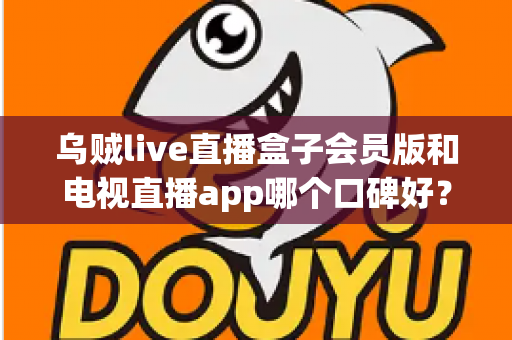 乌贼live直播盒子会员版和电视直播app哪个口碑好?全面解析与选购避坑指南 乌贼live直播盒子会员版和电视直播app哪个口碑好?全面解析与选购避坑指南