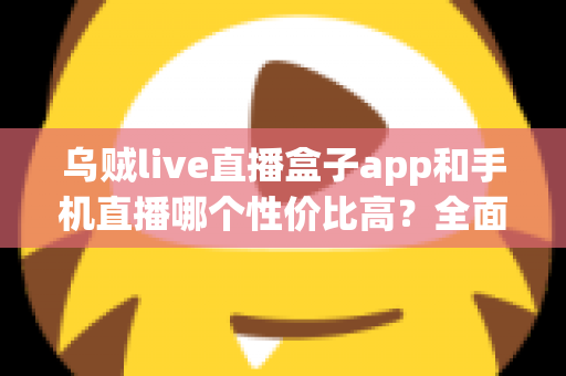 乌贼live直播盒子app和手机直播哪个性价比高?全面解析助你选对直播设备方案 乌贼live直播盒子app和手机直播哪个性价比高?全面解析助你选对直播设备方案