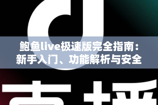 鲍鱼live极速版完全指南:新手入门、功能解析与安全使用全攻略 鲍鱼live极速版完全指南:新手入门、功能解析与安全使用全攻略
