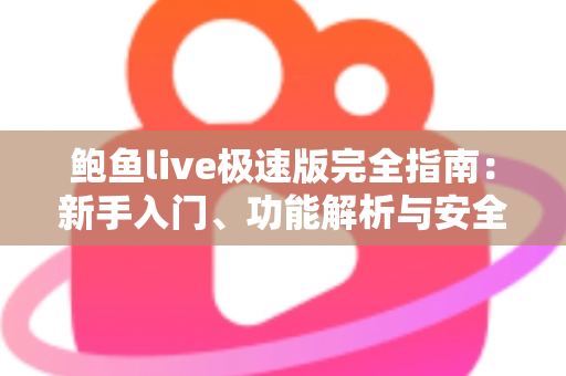 鲍鱼live极速版完全指南：新手入门、功能解析与安全使用全攻略