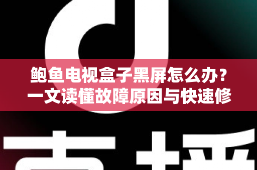 鲍鱼电视盒子黑屏怎么办?一文读懂故障原因与快速修复方案 鲍鱼电视盒子黑屏怎么办?一文读懂故障原因与快速修复方案
