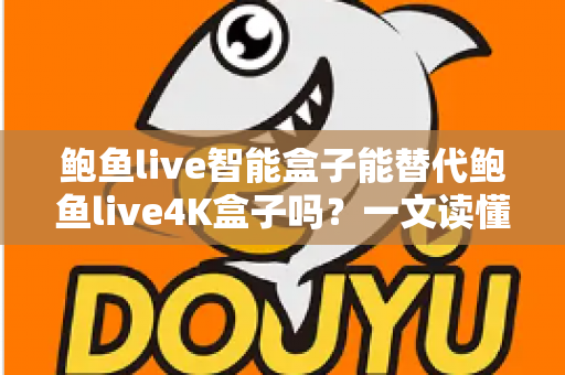鲍鱼live智能盒子能替代鲍鱼live4K盒子吗?一文读懂两款盒子的真实差距与选购指南 鲍鱼live智能盒子能替代鲍鱼live4K盒子吗?一文读懂两款盒子的真实差距与选购指南