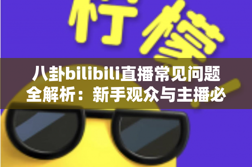 八卦bilibili直播常见问题全解析：新手观众与主播必看的实用指南
