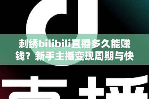 刺绣bilibili直播多久能赚钱?新手主播变现周期与快速增收技巧全解析 刺绣bilibili直播多久能赚钱?新手主播变现周期与快速增收技巧全解析