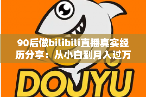 90后做bilibili直播真实经历分享:从小白到月入过万,一位90后UP主的心路历程全记录 90后做bilibili直播真实经历分享:从小白到月入过万,一位90后UP主的心路历程全记录