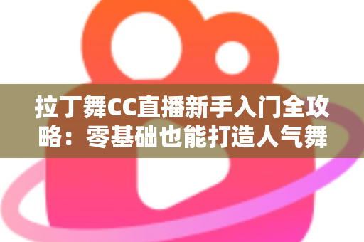 拉丁舞CC直播新手入门全攻略:零基础也能打造人气舞蹈直播间 拉丁舞CC直播新手入门全攻略:零基础也能打造人气舞蹈直播间