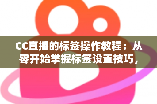 CC直播的标签操作教程:从零开始掌握标签设置技巧,让直播间人气快速提升 CC直播的标签操作教程:从零开始掌握标签设置技巧,让直播间人气快速提升