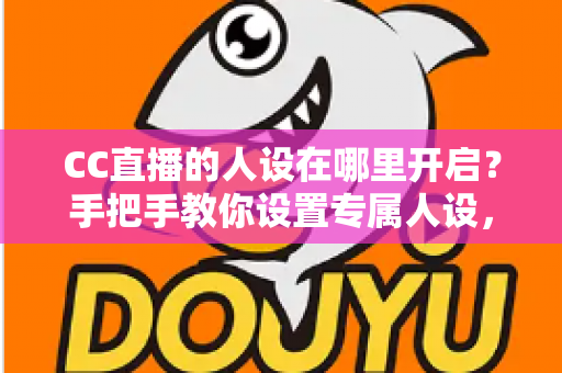 CC直播的人设在哪里开启?手把手教你设置专属人设,快速打造高辨识度直播间 CC直播的人设在哪里开启?手把手教你设置专属人设,快速打造高辨识度直播间
