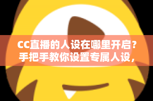 CC直播的人设在哪里开启?手把手教你设置专属人设,快速打造高辨识度直播间 CC直播的人设在哪里开启?手把手教你设置专属人设,快速打造高辨识度直播间
