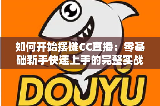 如何开始摆摊CC直播:零基础新手快速上手的完整实战指南 如何开始摆摊CC直播:零基础新手快速上手的完整实战指南