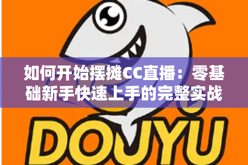 如何开始摆摊CC直播:零基础新手快速上手的完整实战指南 如何开始摆摊CC直播:零基础新手快速上手的完整实战指南