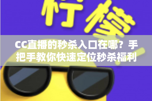 CC直播的秒杀入口在哪?手把手教你快速定位秒杀福利入口,抢购省时又省心 CC直播的秒杀入口在哪?手把手教你快速定位秒杀福利入口,抢购省时又省心