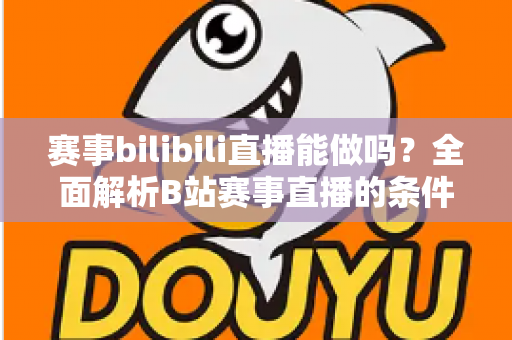 赛事bilibili直播能做吗?全面解析B站赛事直播的条件、流程、版权要点与变现前景 赛事bilibili直播能做吗?全面解析B站赛事直播的条件、流程、版权要点与变现前景