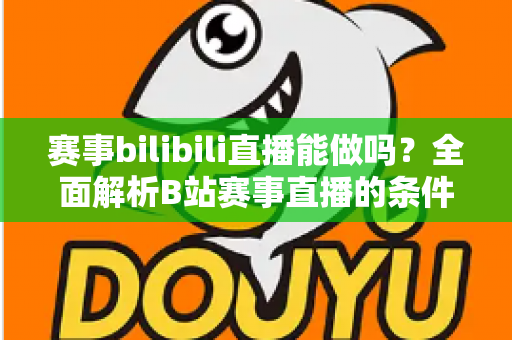 赛事bilibili直播能做吗?全面解析B站赛事直播的条件、流程、版权要点与变现前景 赛事bilibili直播能做吗?全面解析B站赛事直播的条件、流程、版权要点与变现前景