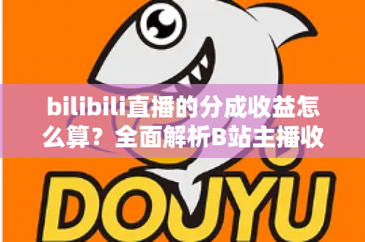 bilibili直播的分成收益怎么算？全面解析B站主播收益构成、分成比例与提现规则，助你轻松搞懂直播赚钱门道