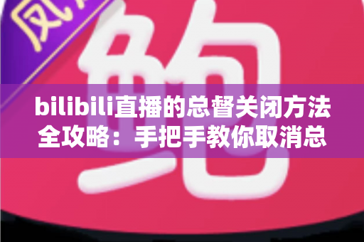 bilibili直播的总督关闭方法全攻略:手把手教你取消总督自动续费,轻松掌控直播消费 bilibili直播的总督关闭方法全攻略:手把手教你取消总督自动续费,轻松掌控直播消费