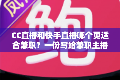 CC直播和快手直播哪个更适合兼职?一份写给兼职主播的深度对比指南 CC直播和快手直播哪个更适合兼职?一份写给兼职主播的深度对比指南