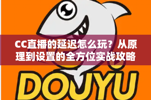 CC直播的延迟怎么玩?从原理到设置的全方位实战攻略,助你轻松掌控直播节奏 CC直播的延迟怎么玩?从原理到设置的全方位实战攻略,助你轻松掌控直播节奏