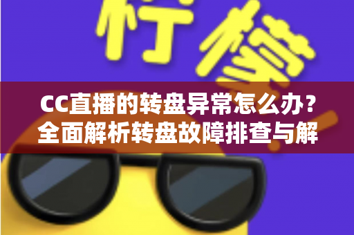 CC直播的转盘异常怎么办?全面解析转盘故障排查与解决技巧,助你畅享直播互动乐趣 CC直播的转盘异常怎么办?全面解析转盘故障排查与解决技巧,助你畅享直播互动乐趣