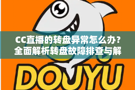 CC直播的转盘异常怎么办?全面解析转盘故障排查与解决技巧,助你畅享直播互动乐趣 CC直播的转盘异常怎么办?全面解析转盘故障排查与解决技巧,助你畅享直播互动乐趣