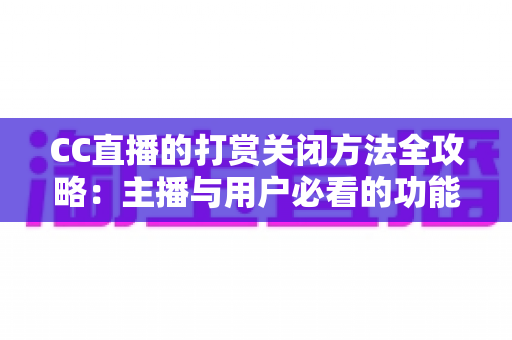 CC直播的打赏关闭方法全攻略：主播与用户必看的功能设置指南