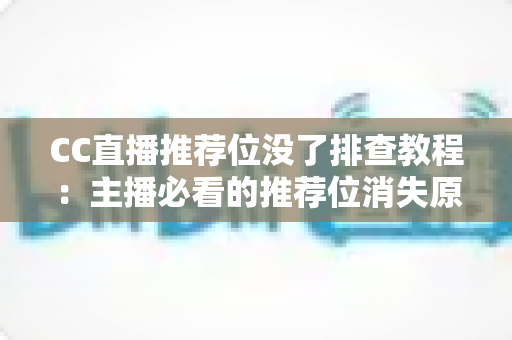 CC直播推荐位没了排查教程:主播必看的推荐位消失原因分析与快速恢复全指南 CC直播推荐位没了排查教程:主播必看的推荐位消失原因分析与快速恢复全指南