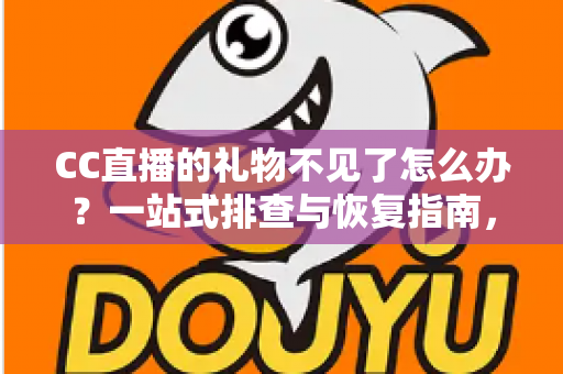 CC直播的礼物不见了怎么办？一站式排查与恢复指南，助您快速找回心爱礼物