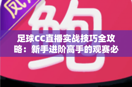足球CC直播实战技巧全攻略：新手进阶高手的观赛必备指南