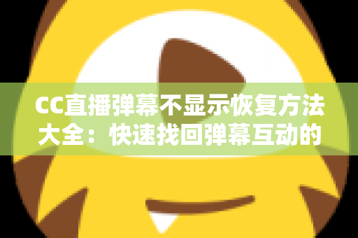 CC直播弹幕不显示恢复方法大全:快速找回弹幕互动的实用指南 CC直播弹幕不显示恢复方法大全:快速找回弹幕互动的实用指南