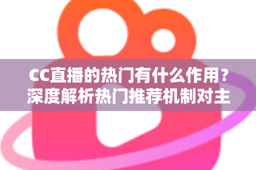 CC直播的热门有什么作用?深度解析热门推荐机制对主播、观众与平台的多重价值 CC直播的热门有什么作用?深度解析热门推荐机制对主播、观众与平台的多重价值