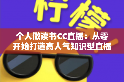 个人做读书CC直播：从零开始打造高人气知识型直播间的完整运营指南